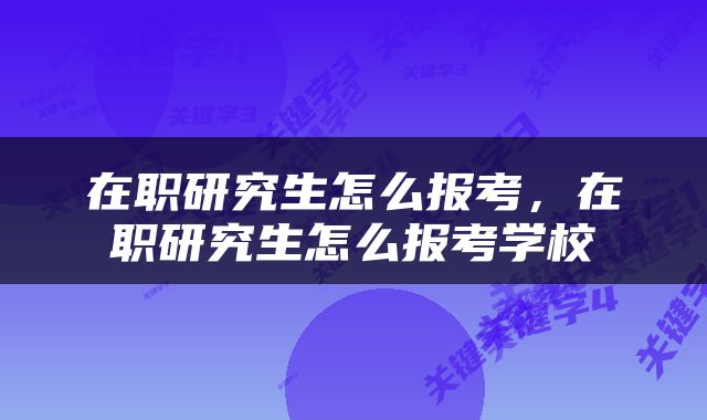 在职研究生怎么报考，在职研究生怎么报考学校