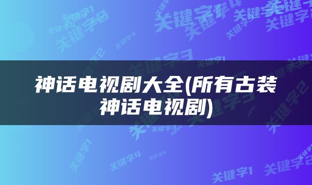 神话电视剧大全(所有古装神话电视剧)
