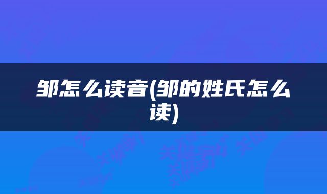 邹怎么读音(邹的姓氏怎么读)