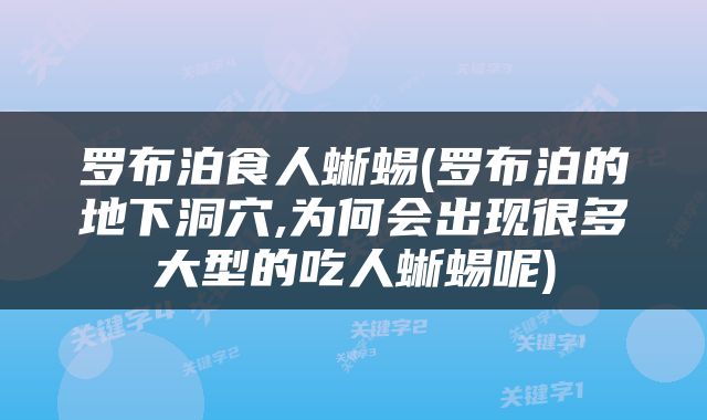 罗布泊食人蜥蜴(罗布泊的地下洞穴,为何会出现很多大型的吃人蜥蜴呢)