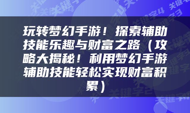 玩转梦幻手游！探索辅助技能乐趣与财富之路（攻略大揭秘！利用梦幻手游辅助技能轻松实现财富积累）