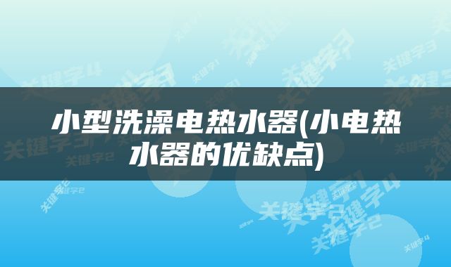 小型洗澡电热水器(小电热水器的优缺点)