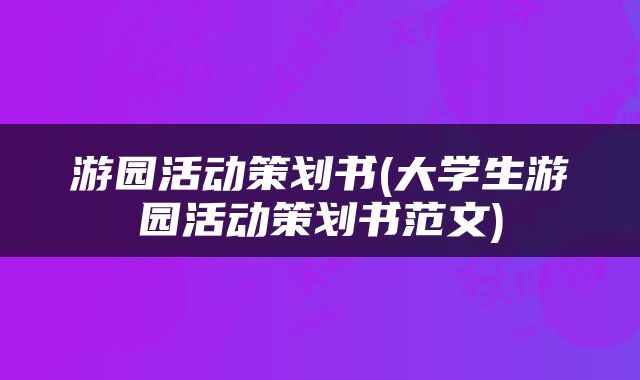 游园活动策划书(大学生游园活动策划书范文)