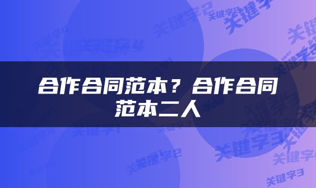 合作合同范本？合作合同范本二人