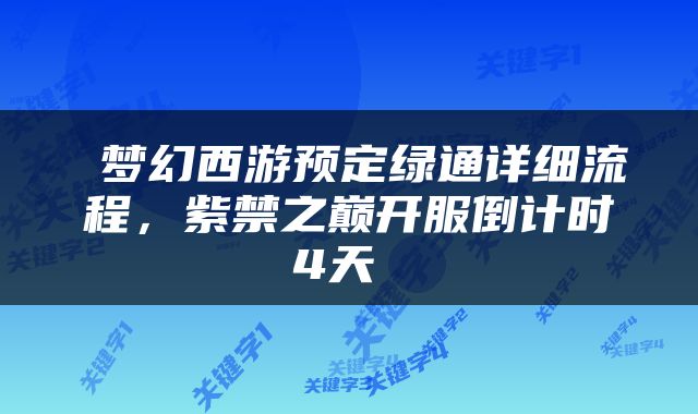  梦幻西游预定绿通详细流程，紫禁之巅开服倒计时4天 