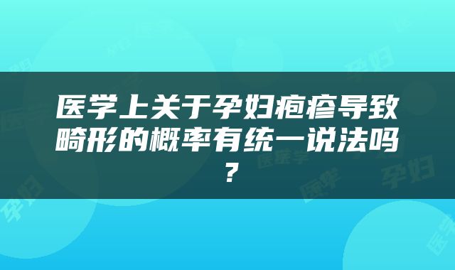 医学上关于孕妇疱疹导致畸形的概率有统一说法吗？
