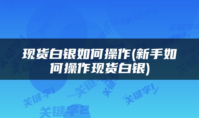 现货白银如何操作(新手如何操作现货白银)