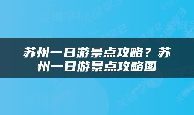 苏州一日游景点攻略？苏州一日游景点攻略图
