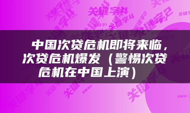  中国次贷危机即将来临，次贷危机爆发（警惕次贷危机在中国上演） 