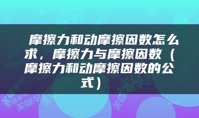  摩擦力和动摩擦因数怎么求，摩擦力与摩擦因数（摩擦力和动摩擦因数的公式） 