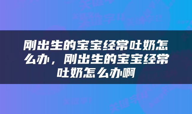 刚出生的宝宝经常吐奶怎么办，刚出生的宝宝经常吐奶怎么办啊
