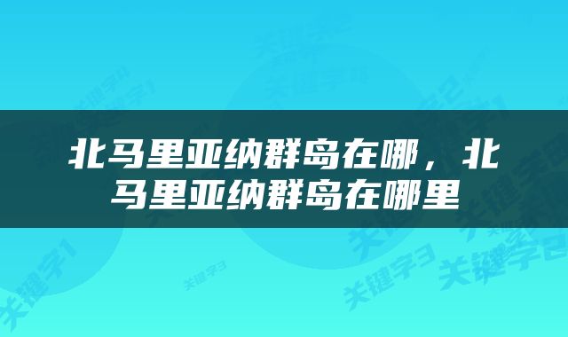 北马里亚纳群岛在哪，北马里亚纳群岛在哪里