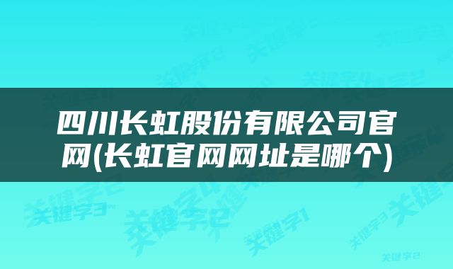 四川长虹股份有限公司官网(长虹官网网址是哪个)
