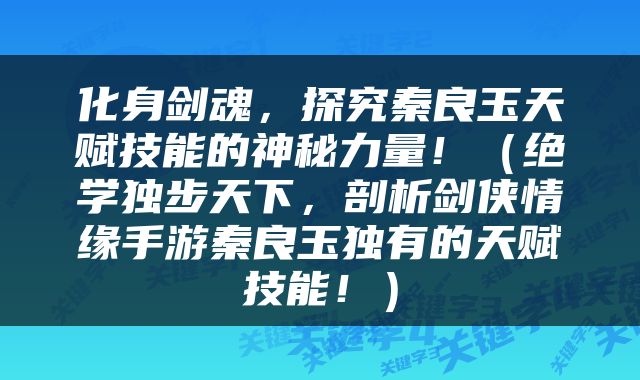 化身剑魂，探究秦良玉天赋技能的神秘力量！（绝学独步天下，剖析剑侠情缘手游秦良玉独有的天赋技能！）