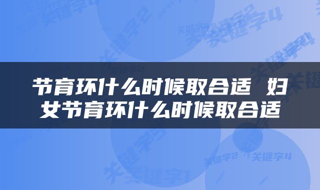 节育环什么时候取合适 妇女节育环什么时候取合适