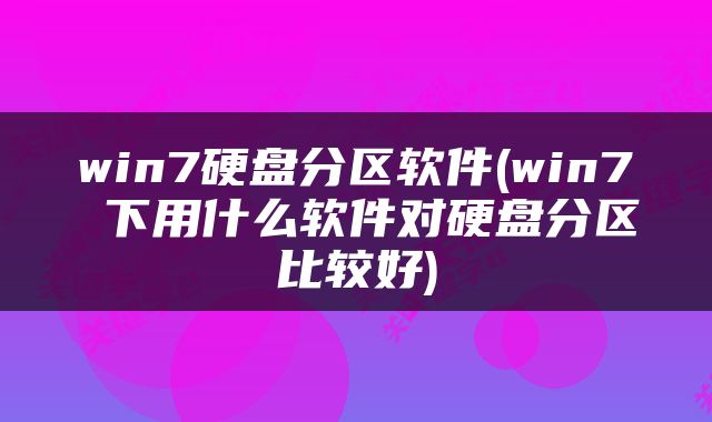 win7硬盘分区软件(win7 下用什么软件对硬盘分区比较好)