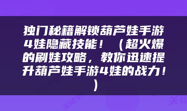 独门秘籍解锁葫芦娃手游4娃隐藏技能！（超火爆的刷娃攻略，教你迅速提升葫芦娃手游4娃的战力！）