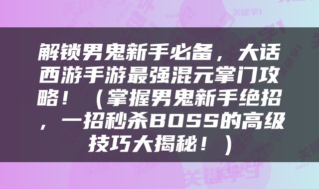 解锁男鬼新手必备，大话西游手游最强混元掌门攻略！（掌握男鬼新手绝招，一招秒杀BOSS的高级技巧大揭秘！）