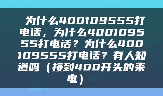  为什么400109555打电话，为什么400109555打电话？为什么400109555打电话？有人知道吗（接到400开头的来电） 