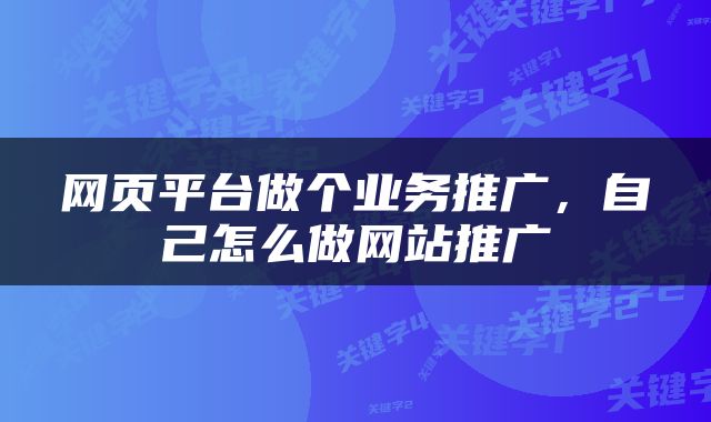 网页平台做个业务推广，自己怎么做网站推广