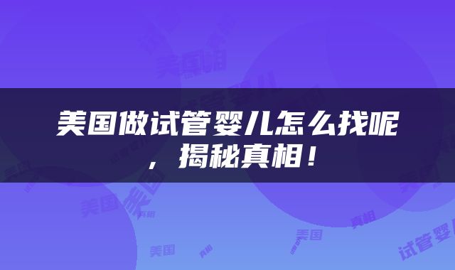 美国做试管婴儿怎么找呢，揭秘真相！