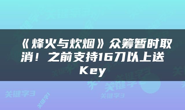 《烽火与炊烟》众筹暂时取消！之前支持16刀以上送Key