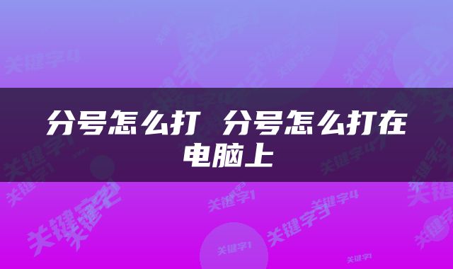 分号怎么打 分号怎么打在电脑上