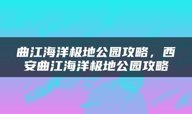 曲江海洋极地公园攻略，西安曲江海洋极地公园攻略