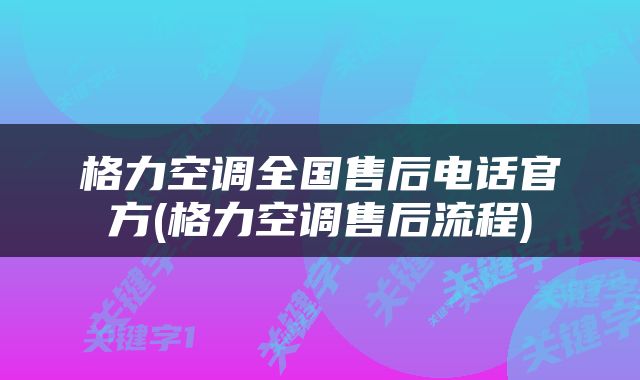 格力空调全国售后电话官方(格力空调售后流程)