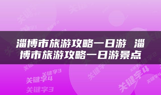 淄博市旅游攻略一日游 淄博市旅游攻略一日游景点