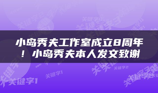 小岛秀夫工作室成立8周年！小岛秀夫本人发文致谢