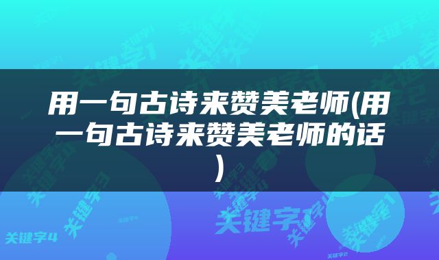 用一句古诗来赞美老师(用一句古诗来赞美老师的话)