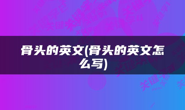 骨头的英文(骨头的英文怎么写)