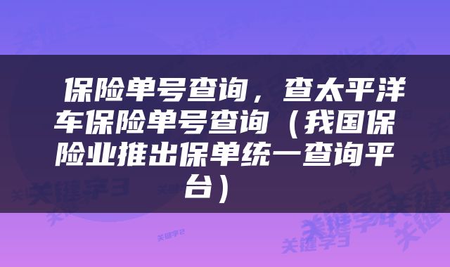  保险单号查询，查太平洋车保险单号查询（我国保险业推出保单统一查询平台） 
