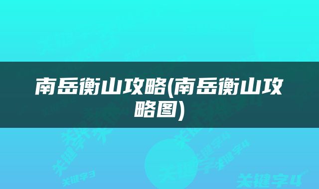 南岳衡山攻略(南岳衡山攻略图)