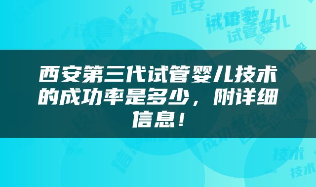 西安第三代试管婴儿技术的成功率是多少，附详细信息！
