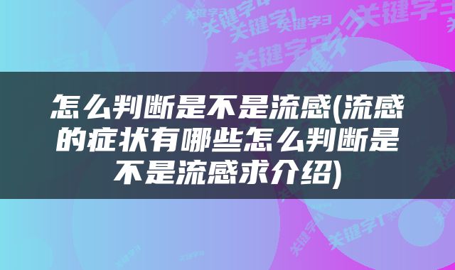 怎么判断是不是流感(流感的症状有哪些怎么判断是不是流感求介绍)