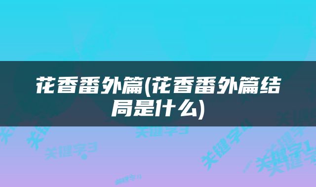 花香番外篇(花香番外篇结局是什么)