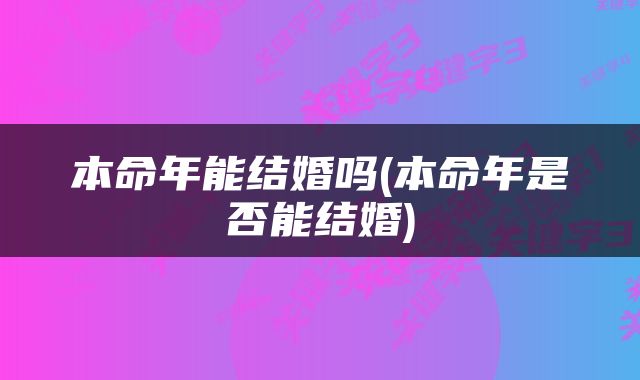 本命年能结婚吗(本命年是否能结婚)