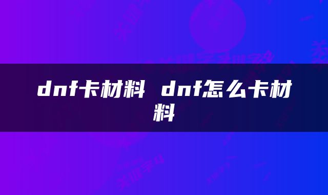 dnf卡材料 dnf怎么卡材料