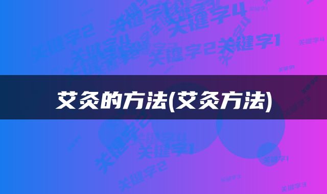 艾灸的方法(艾灸方法)