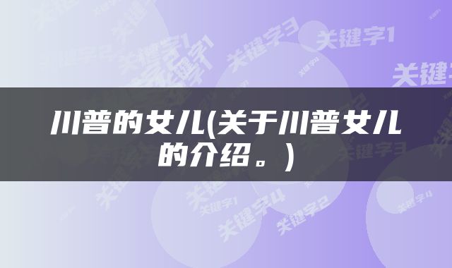 川普的女儿(关于川普女儿的介绍。)