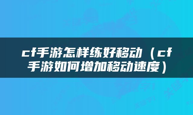 cf手游怎样练好移动（cf手游如何增加移动速度）
