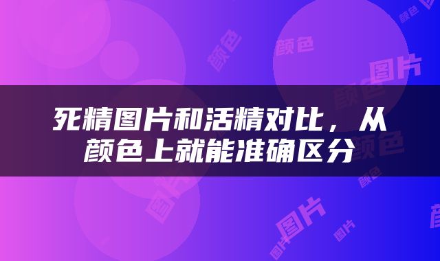 死精图片和活精对比，从颜色上就能准确区分