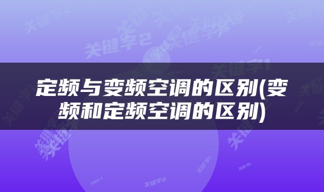 定频与变频空调的区别(变频和定频空调的区别)