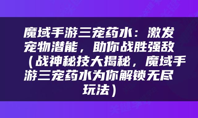 魔域手游三宠药水：激发宠物潜能，助你战胜强敌（战神秘技大揭秘，魔域手游三宠药水为你解锁无尽玩法）