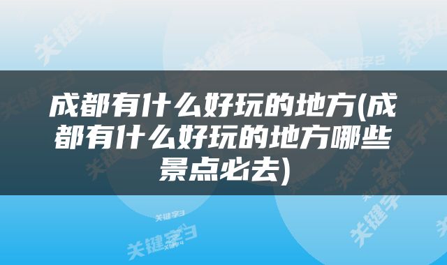 成都有什么好玩的地方(成都有什么好玩的地方哪些景点必去)