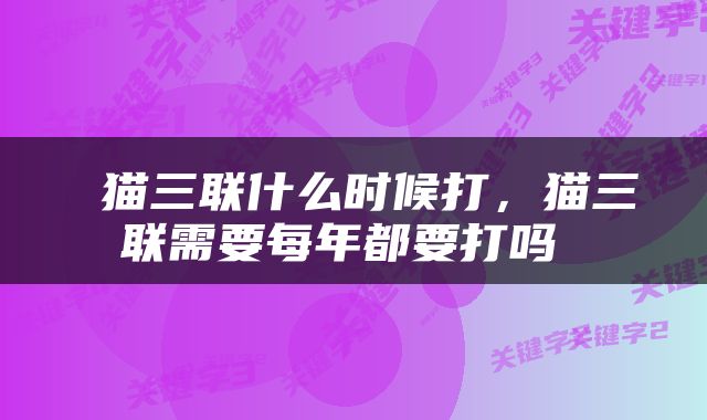  猫三联什么时候打，猫三联需要每年都要打吗 