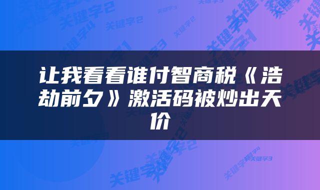 让我看看谁付智商税《浩劫前夕》激活码被炒出天价