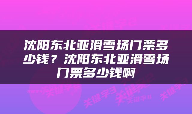 沈阳东北亚滑雪场门票多少钱？沈阳东北亚滑雪场门票多少钱啊